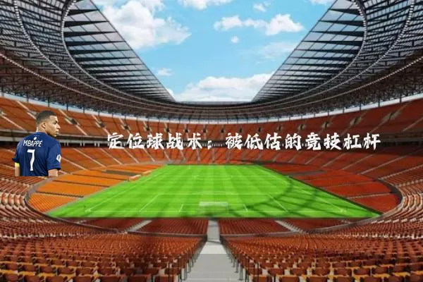 定位球战术:被低估的竞技杠杆