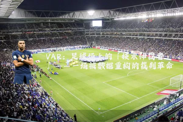 VAR:足球场上的「技术仲裁者」——一场被数据重构的裁判革命