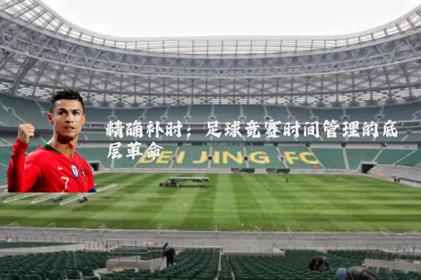 精确补时:足球竞赛时间管理的底层革命