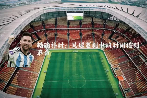 精确补时:足球赛制中的时间控制革命