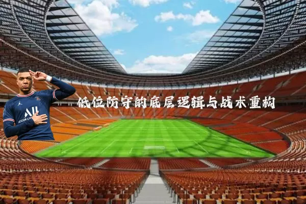 低位防守的底层逻辑与战术重构