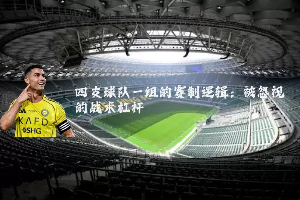 四支球队一组的赛制逻辑:被忽视的战术杠杆
