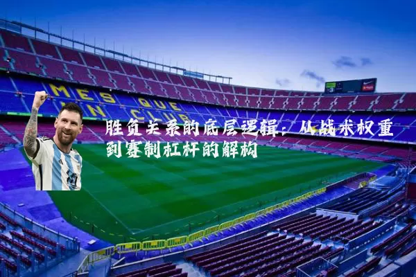 胜负关系的底层逻辑:从战术权重到赛制杠杆的解构