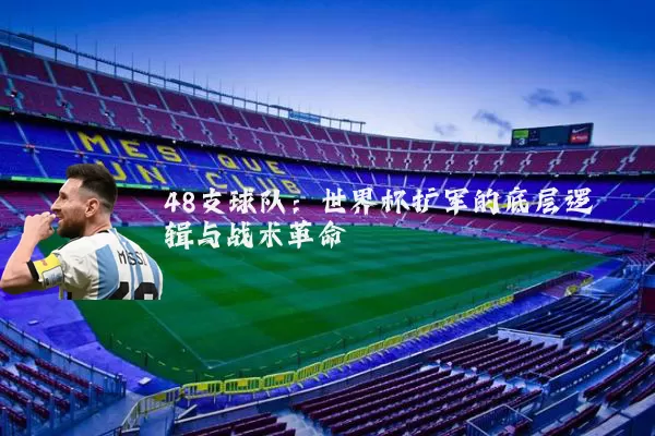 48支球队:世界杯扩军的底层逻辑与战术革命