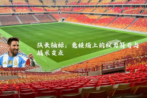 队长袖标：竞技场上的权力符号与战术支点
