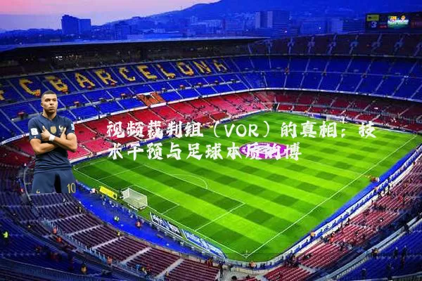 视频裁判组(VOR)的真相:技术干预与足球本质的博弈
