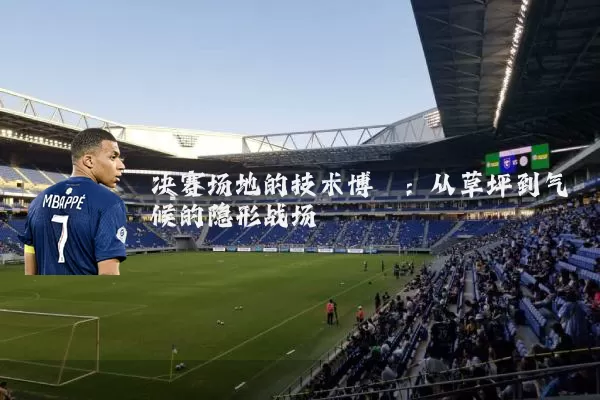 决赛场地的技术博弈：从草坪到气候的隐形战场