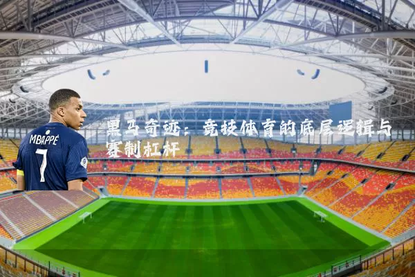 黑马奇迹:竞技体育的底层逻辑与赛制杠杆