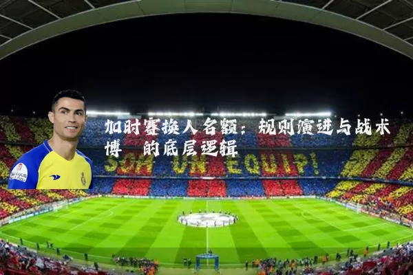 加时赛换人名额:规则演进与战术博弈的底层逻辑