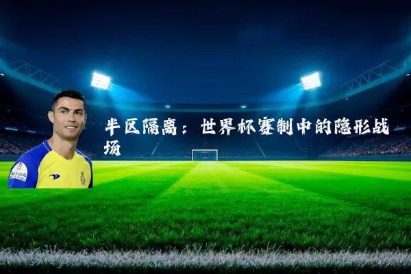 半区隔离:世界杯赛制中的隐形战场
