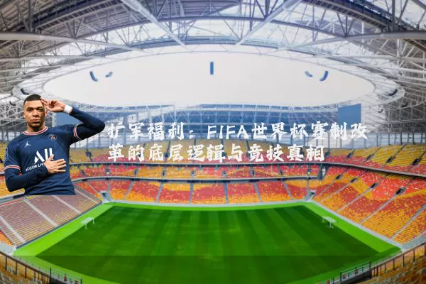 扩军福利:FIFA世界杯赛制改革的底层逻辑与竞技真相