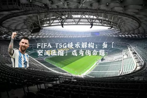 FIFA TSG技术解构:当「空间压缩」成为伪命题