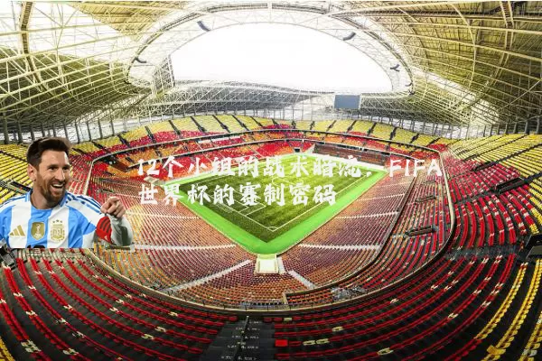 12个小组的战术暗流:FIFA世界杯的赛制密码
