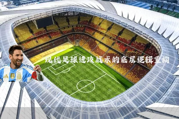 现代足球进攻战术的底层逻辑重构