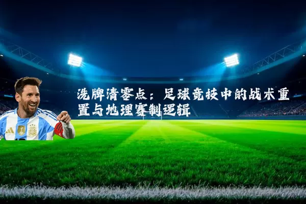 洗牌清零点：足球竞技中的战术重置与地理赛制逻辑