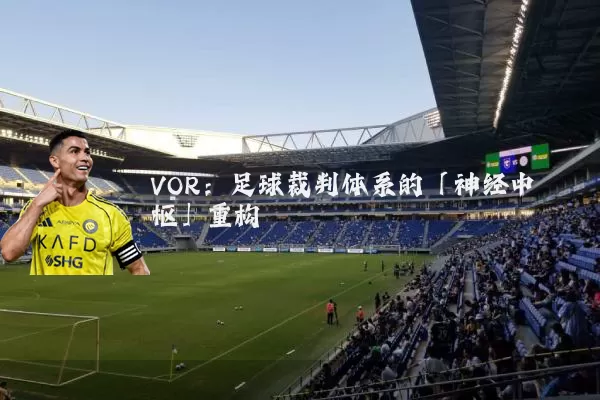 VOR:足球裁判体系的「神经中枢」重构
