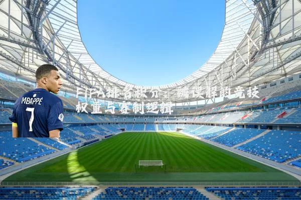FIFA排名积分:被误解的竞技权重与赛制逻辑