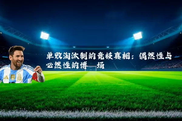 单败淘汰制的竞技真相:偶然性与必然性的博弈场