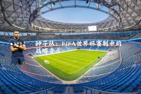 种子队:FIFA世界杯赛制中的战略支点