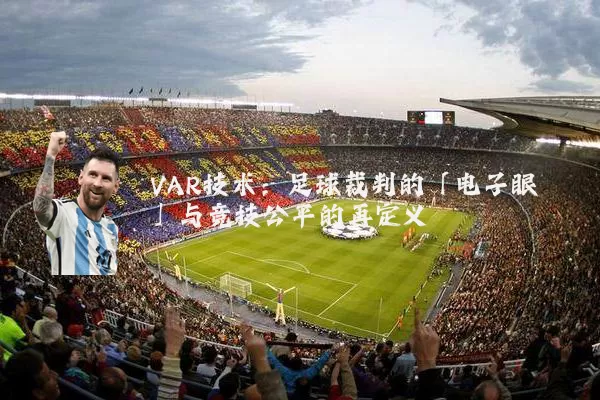 VAR技术:足球裁判的「电子眼」与竞技公平的再定义